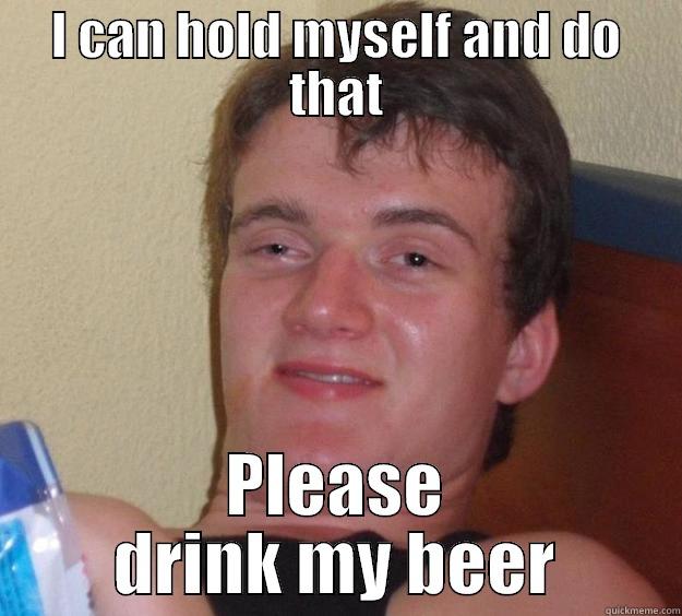 I CAN HOLD MYSELF AND DO THAT PLEASE DRINK MY BEER 10 Guy