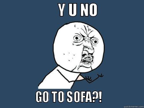                     Y U NO                              GO TO SOFA?!                Y U No