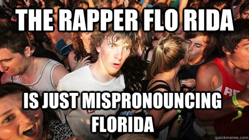 the rapper flo rida is just mispronouncing florida  Sudden Clarity Clarence