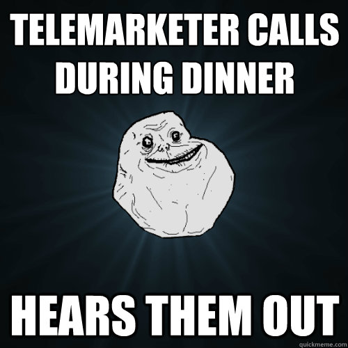 Telemarketer calls during dinner Hears them out  Forever Alone