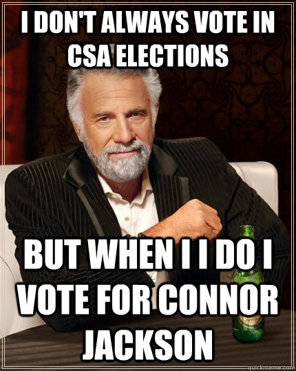 I don't Always vote in Csa Elections but when i i do I vote for Connor jackson - I don't Always vote in Csa Elections but when i i do I vote for Connor jackson  The Most Interesting Man In The World