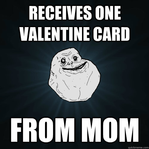 receives one valentine card From mom - receives one valentine card From mom  Forever Alone