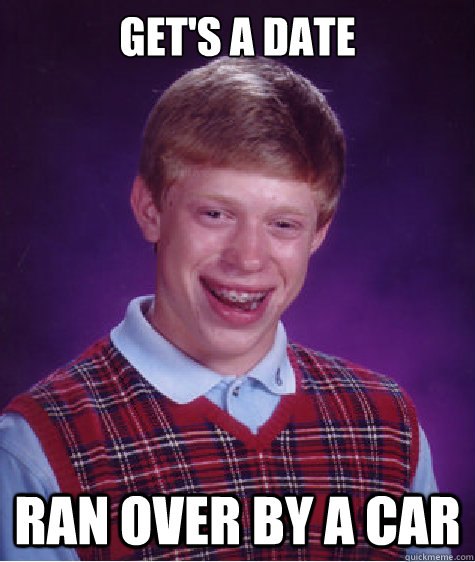 Get's a Date Ran over by a car  Bad Luck Brian