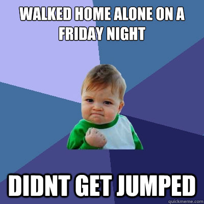 walked home alone on a friday night didnt get jumped  Success Kid