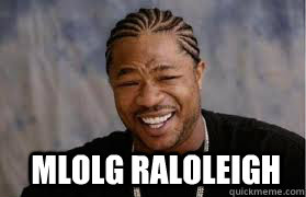   MLOLG RALOLEIGH  YO DAWG