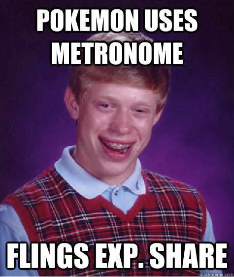 Pokemon uses Metronome Flings exp. Share  Bad Luck Brian