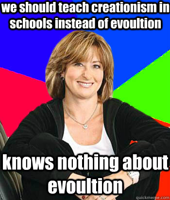 we should teach creationism in schools instead of evoultion knows nothing about evoultion  Sheltering Suburban Mom