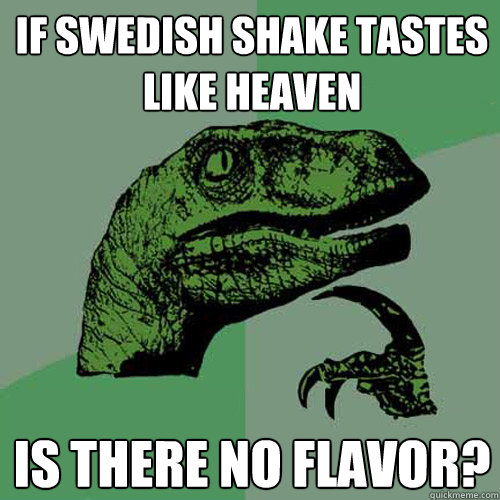 If swedish shake tastes like heaven is there no flavor?  Philosoraptor