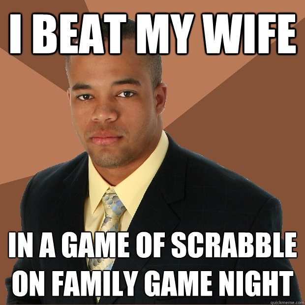 I beat my wife in a game of scrabble on family gaME NIGHT  Successful Black Man