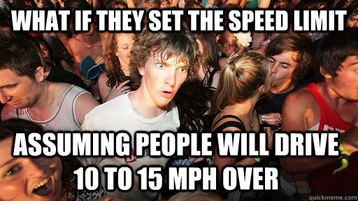 What if they set the speed limit assuming people will drive 10 to 15 mph over - What if they set the speed limit assuming people will drive 10 to 15 mph over  Sudden Clarity Clarence