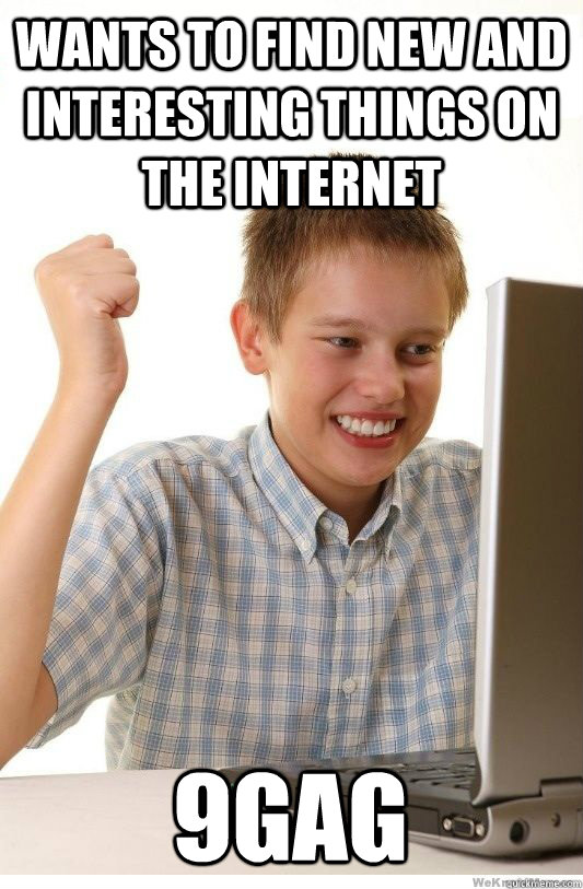 wants to find new and interesting things on the internet 9gag  First Day On Internet Kid