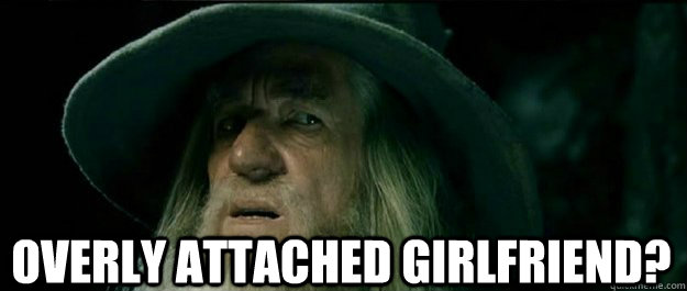  overly attached girlfriend? -  overly attached girlfriend?  Gandalf