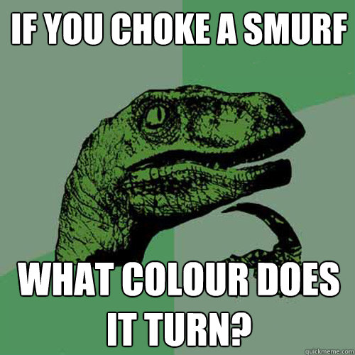 If you choke a smurf what colour does it turn?  Philosoraptor