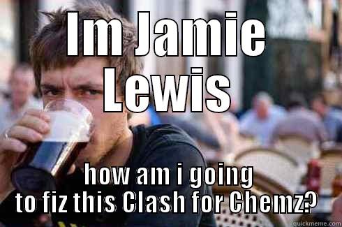 IM JAMIE LEWIS HOW AM I GOING TO FIZ THIS CLASH FOR CHEMZ?  Lazy College Senior