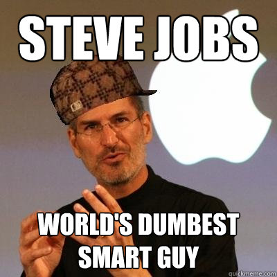 Steve Jobs World's Dumbest Smart Guy - Steve Jobs World's Dumbest Smart Guy  Scumbag Steve Jobs