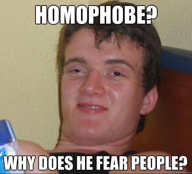 Homophobe? Why does he fear people?  10 Guy