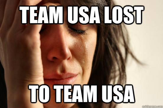 Team usa lost to team usa - Team usa lost to team usa  First World Problems