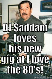  DJ SADDAM LOVES HIS NEW GIG AT I LOVE THE 80'S! Misc