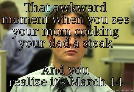 steak and beej day - THAT AWKWARD MOMENT WHEN YOU SEE YOUR MOM COOKING YOUR DAD A STEAK AND YOU REALIZE IT'S MARCH 14 Schrute