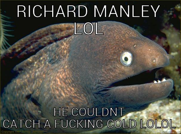 RICHARD MANLEY LOL HE COULDNT CATCH A FUCKING COLD LOLOL Bad Joke Eel