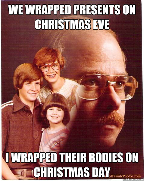 we wrapped presents on christmas eve i wrapped their bodies on christmas day  Vengeance Dad