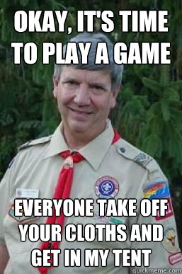 Okay, it's time to play a game Everyone take off your cloths and get in my tent  Creepy Scoutmaster