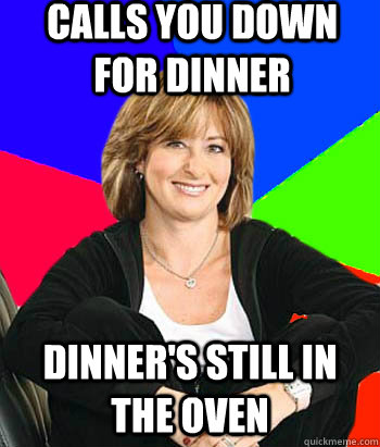 Calls you down for dinner Dinner's still in the oven - Calls you down for dinner Dinner's still in the oven  Sheltering Suburban Mom