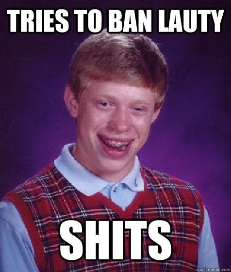 Tries to ban Lauty SHITS - Tries to ban Lauty SHITS  Bad Luck Brian