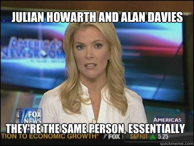 Julian howarth and alan davies they're the same person, essentially  Megyn Kelly