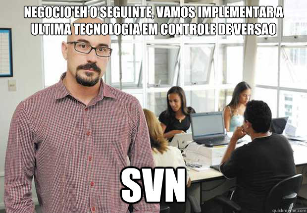 Negocio eh o seguinte, vamos implementar a ultima tecnologia em controle de versao SVN  Empresario TI Brasileiro