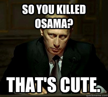 So you killed Osama? That's Cute.  Darth Putin