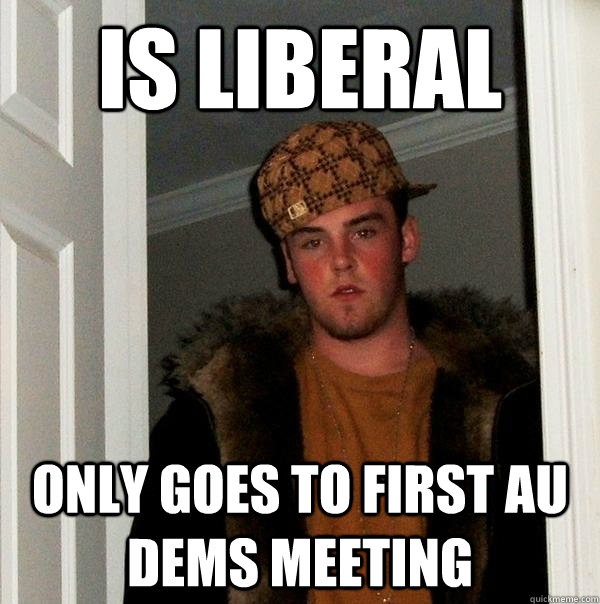 Is liberal only goes to first AU dems meeting  Scumbag Steve