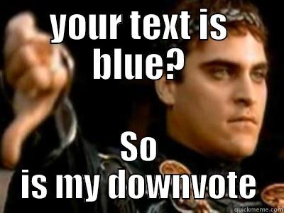 YOUR TEXT IS BLUE? SO IS MY DOWNVOTE Downvoting Roman