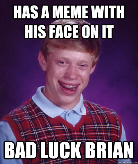 has a meme with his face on it bad luck brian  Bad Luck Brian