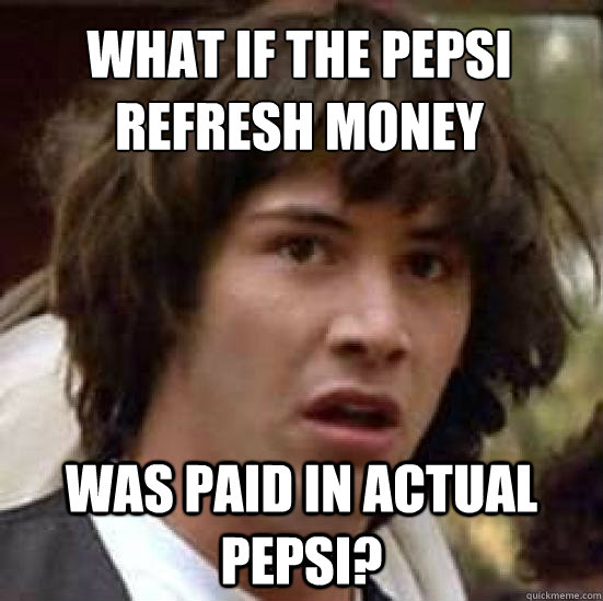 What if the pepsi refresh money was paid in actual pepsi? - What if the pepsi refresh money was paid in actual pepsi?  conspiracy keanu