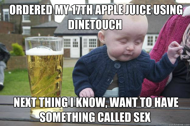  ordered my 17th apple juice using DineTouch  next thing I know, want to have something called sex -  ordered my 17th apple juice using DineTouch  next thing I know, want to have something called sex  drunk baby