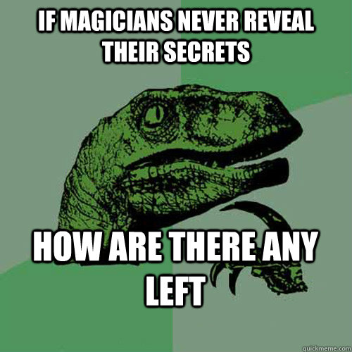 If magicians never reveal their secrets How are there any left - If magicians never reveal their secrets How are there any left  what if I told you philosorator