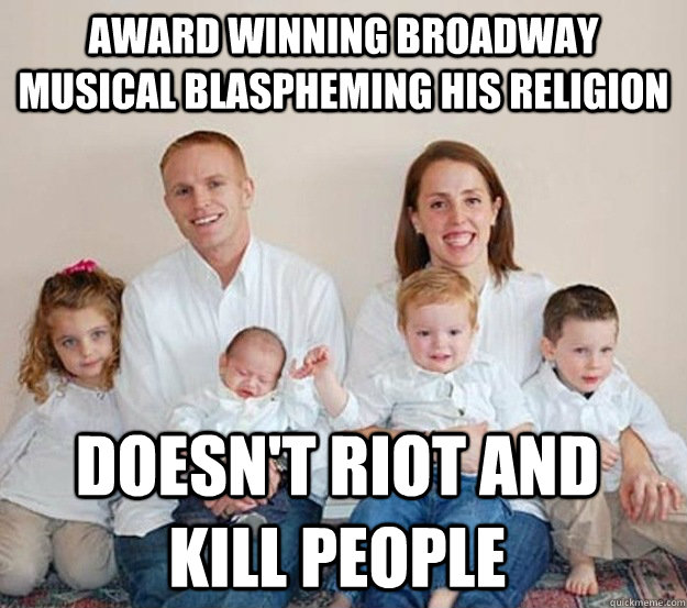 Award Winning Broadway Musical Blaspheming his Religion Doesn't Riot and Kill People  Good Guy Mormon