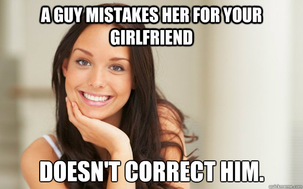 A guy mistakes her for your girlfriend Doesn't correct him.  Good Girl Gina