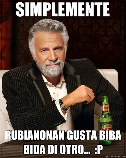 Simplemente Rubianonan Gusta Biba Bida Di Otro...  :P  The Most Interesting Man In The World