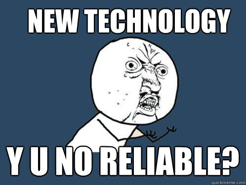 New technology y u no reliable?  Y U No