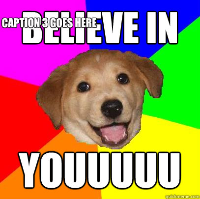 BELIEVE IN  YOUUUUU Caption 3 goes here  Advice Dog