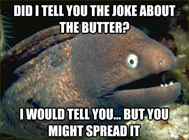 did i tell you the joke about the butter? i would tell you... but you might spread it - did i tell you the joke about the butter? i would tell you... but you might spread it  Bad Joke Eel