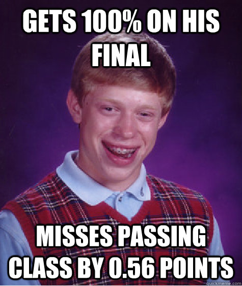 Gets 100% on his final misses passing class by 0.56 points  Bad Luck Brian