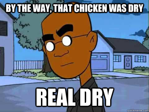 By the way, that chicken was dry real dry - By the way, that chicken was dry real dry  real dry