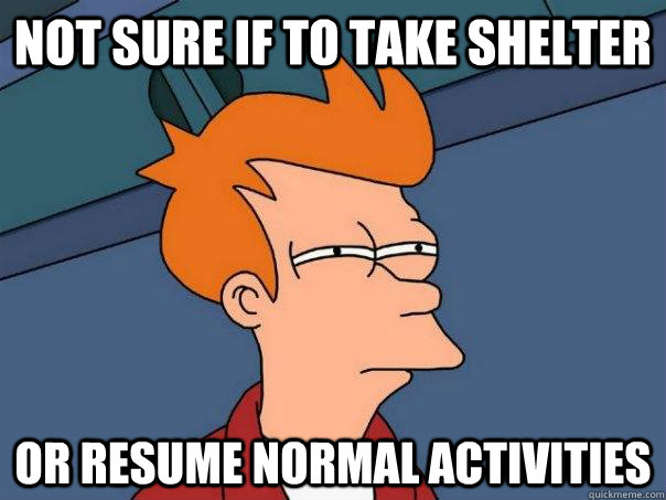 Not sure if to take shelter Or resume normal activities  - Not sure if to take shelter Or resume normal activities   Futurama Fry