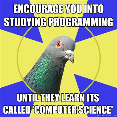 Encourage you into studying programming until they learn its called 'computer science' - Encourage you into studying programming until they learn its called 'computer science'  Religion Pigeon