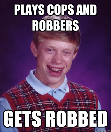 plays cops and robbers gets robbed  Bad Luck Brian