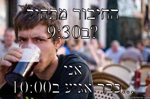 החיבור מתחיל ב9:30? אני כבר אגיע ב10:00... Lazy College Senior