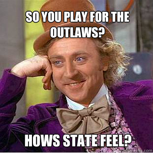 So you play for the Outlaws? Hows State Feel?  Willy Wonka Meme